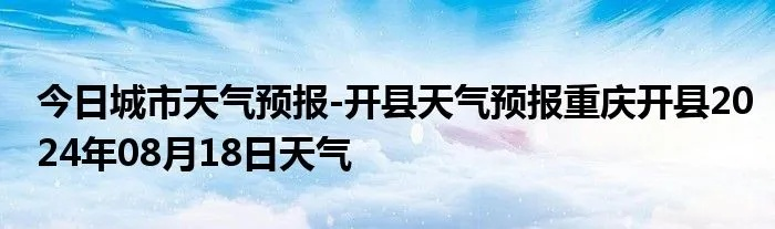 开州天气预报(开州天气预报40天准确) 开州天气预报(开州天气预报40天准确)